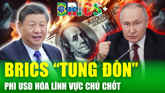 Tin nóng 24h: BRICS lên kế hoạch “phi đô la hóa” lĩnh vực chủ chốt, chiếm 40% thị phần toàn cầu