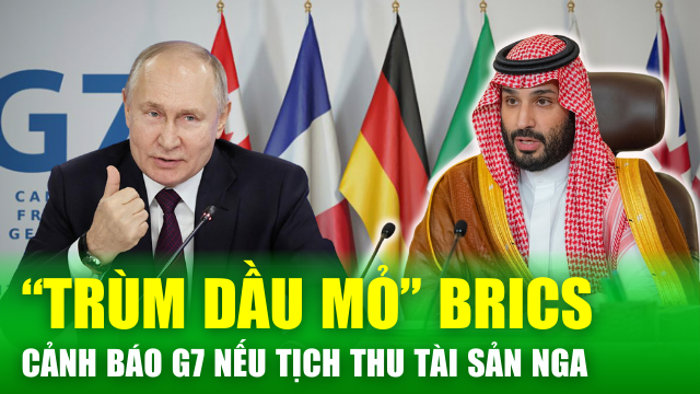 Tin nóng 24h: “Ông trùm dầu mỏ” thuộc BRICS cảnh báo hậu quả đối với G7 nếu tịch thu tài sản của Nga