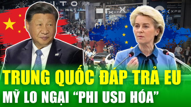 Kinh tế thế giới nổi bật: Trung Quốc “xuất chiêu” đáp trả EU; Mỹ lo ngại xu hướng “phi đô la hóa”
