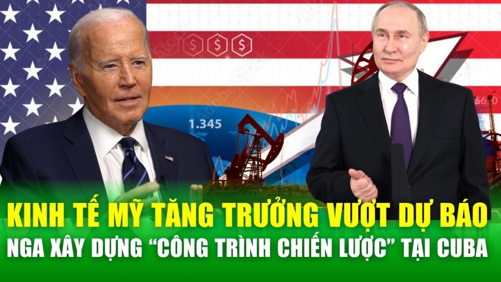 Kinh tế thế giới nổi bật: Mỹ tăng trưởng vượt dự báo; Nga dự kiến xây dựng “công trình chiến lược” tại Cuba