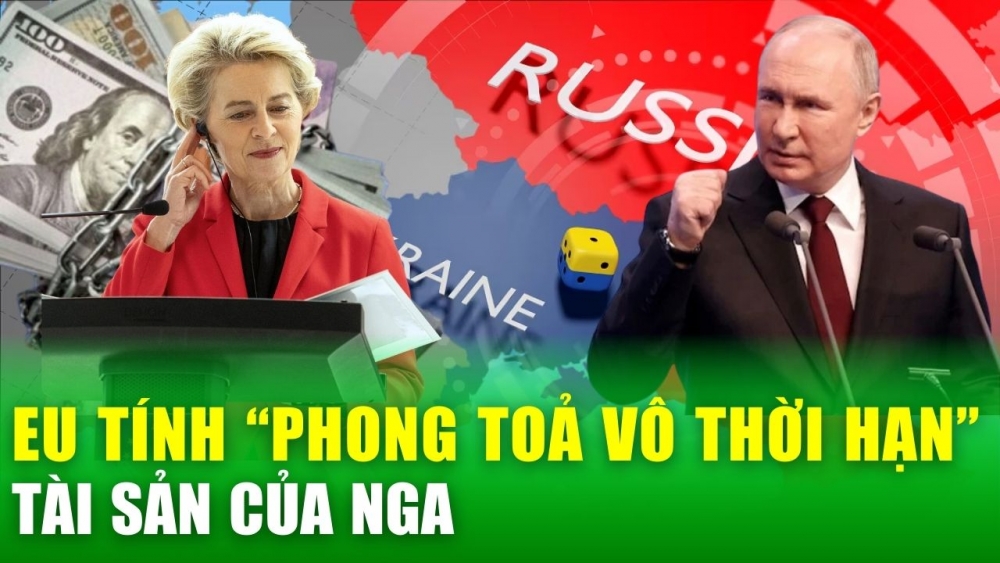 Tin nóng 24h: EU tính “phong toả vô thời hạn” tài sản của Nga