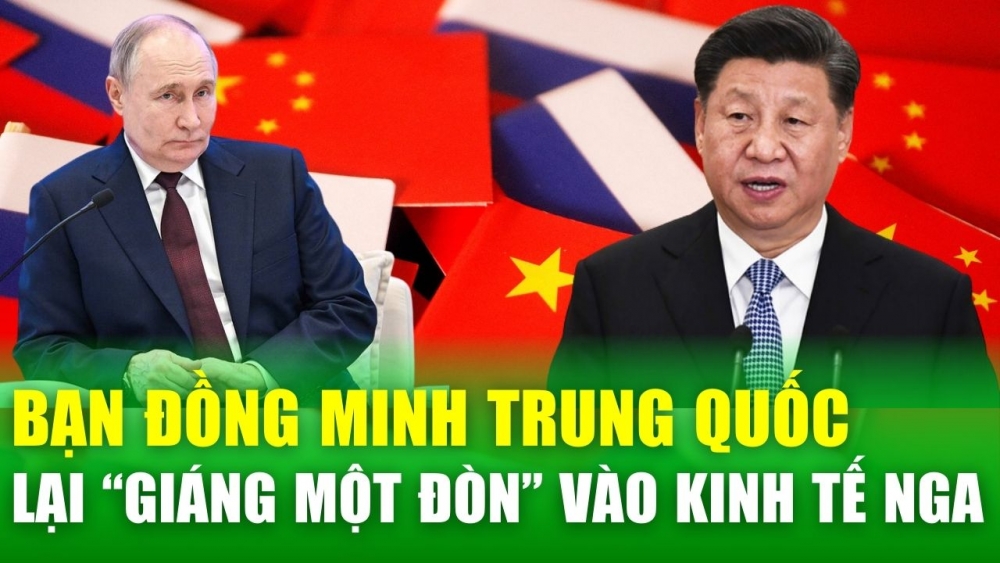 Tin nóng 24h: Lo ngại phương Tây, bạn đồng minh Trung Quốc lại “giáng một đòn” vào kinh tế Nga?