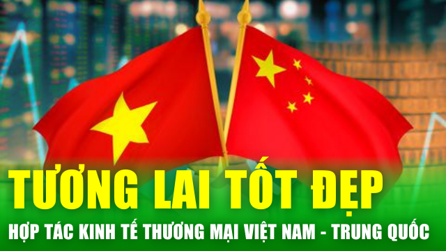 Tin nóng 24h: Hợp tác kinh tế thương mại Việt Nam - Trung Quốc mở ra một tương lai tốt đẹp