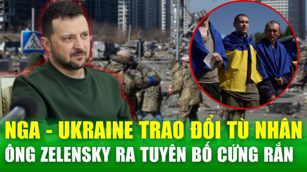 Nga và Ukraine tiến hành đợt trao đổi tù binh lớn, Tổng thống Zelensky ra tuyên bố cứng rắn với Nga