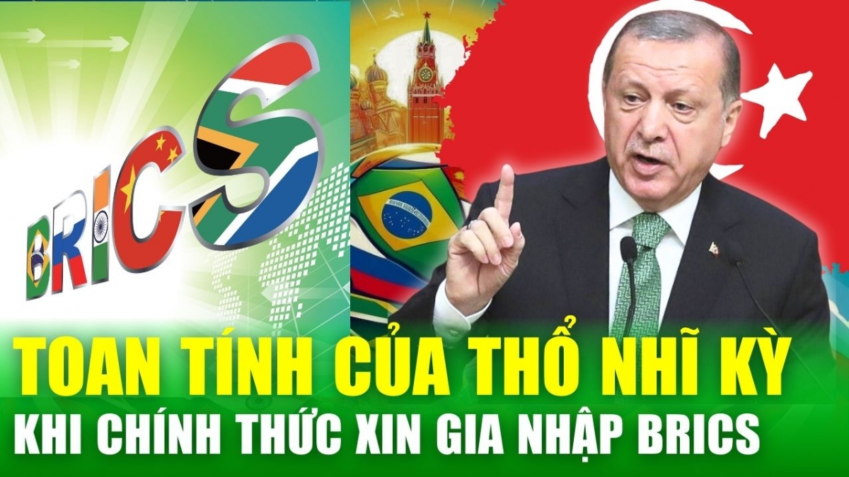 “Quay lưng” với phương Tây, Thổ Nhĩ Kỳ toan tính gì khi chính thức xin gia nhập BRICS?