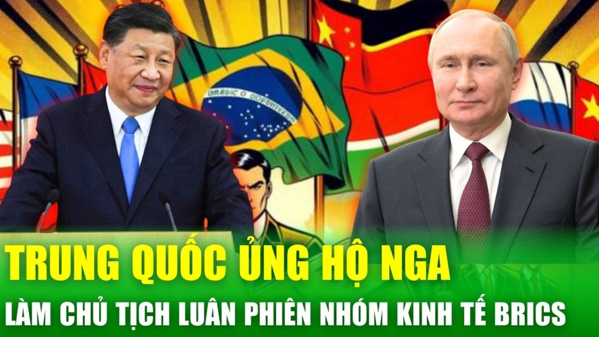 Trung Quốc công khai ủng hộ Nga dẫn dắt nhóm BRICS, sẵn sàng tăng cường hợp tác chiến lược