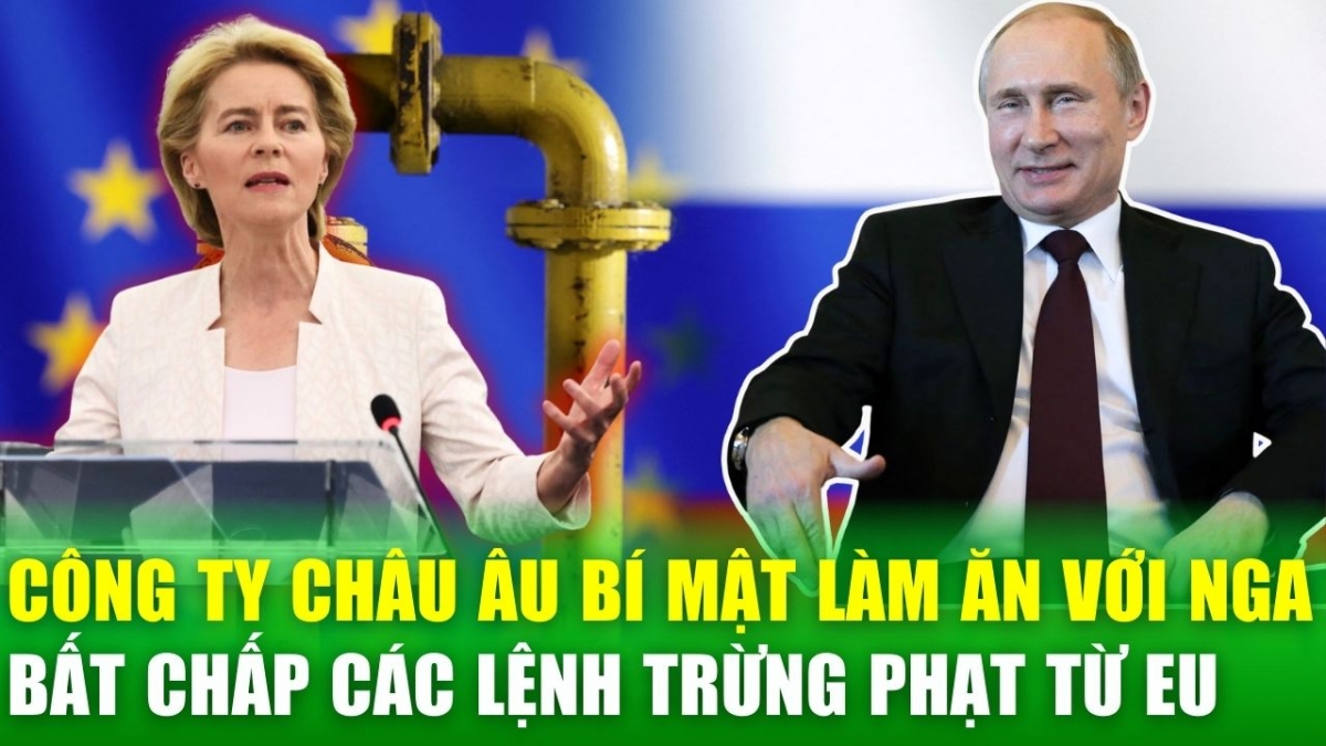 Tin nóng 24h: Lệnh trừng phạt EU không ngăn được các công ty châu Âu bí mật làm ăn với Nga