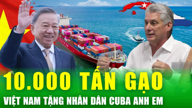 Thắm tình hữu nghị: Đảng, nhà nước và nhân dân Việt Nam tặng nhân dân Cuba anh em 10.000 tấn gạo