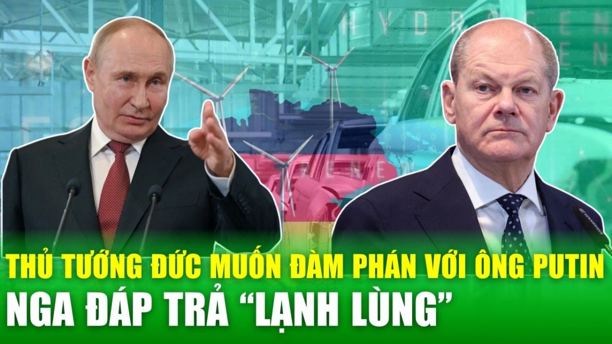 Tin nóng 24h: Thủ tướng Đức muốn đàm phán với Tổng thống Putin, Nga đáp trả lạnh lùng