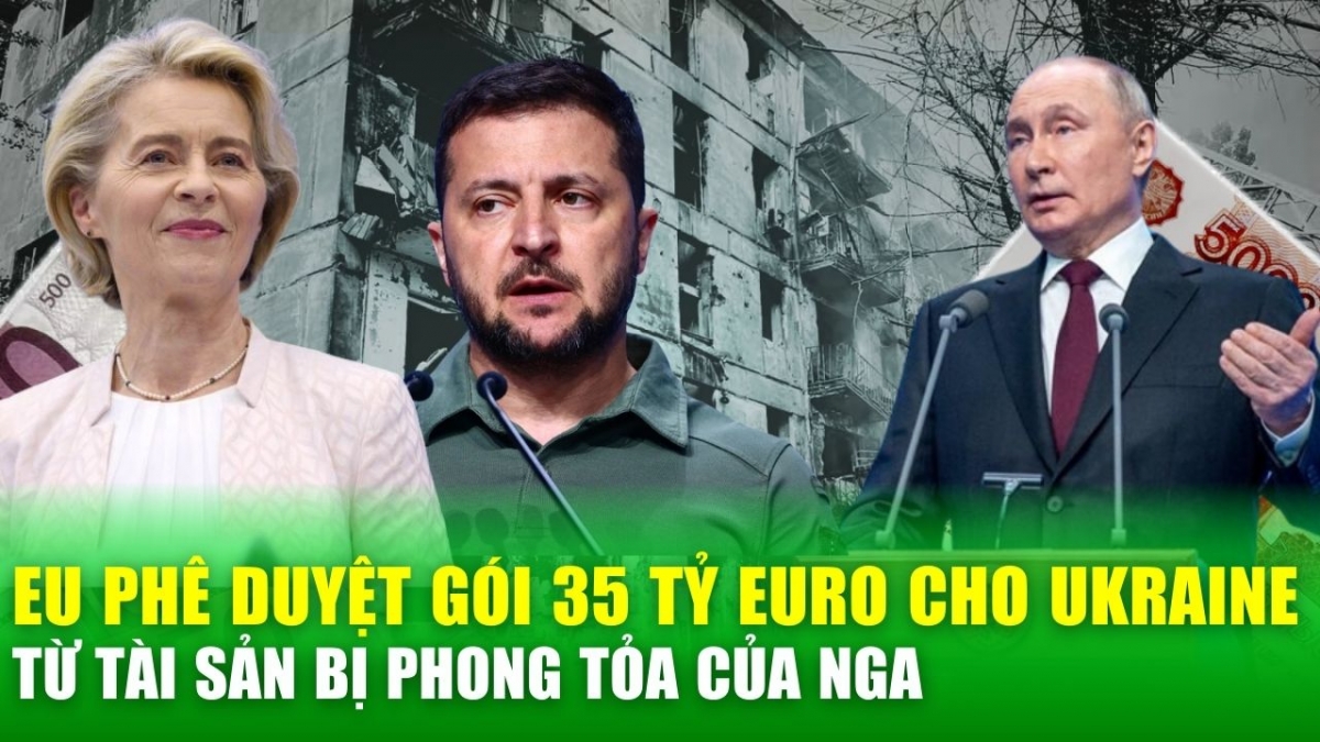 Tin nóng 24h: EU phê duyệt gói 35 tỷ euro cho Ukraine từ tài sản bị phong tỏa của Nga