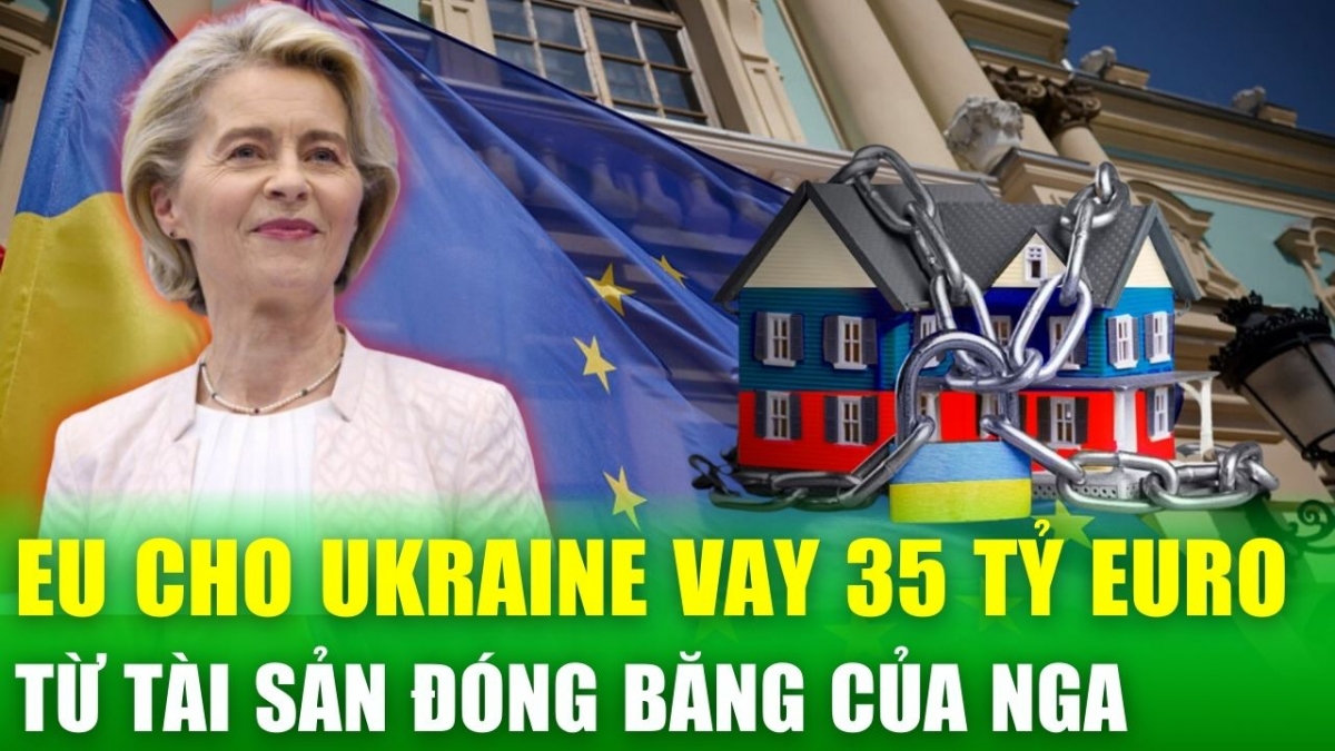 Tin nóng 24h: EU chuyển 35 tỷ Euro tài sản đóng băng của Nga thành khoản vay cho Ukraine