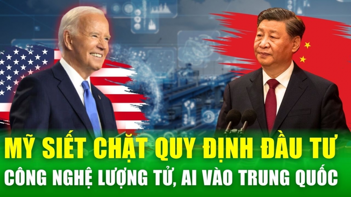 Tin nóng 24h: Mỹ ra quy định mới kiểm soát đầu tư công nghệ lượng tử, AI tại Trung Quốc