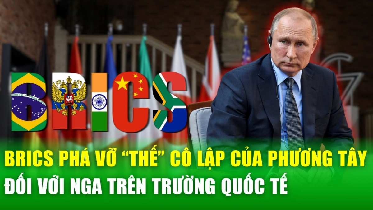 BRICS ngày càng hấp dẫn, mở đường cho Nga thoát khỏi thế cô lập từ phương Tây