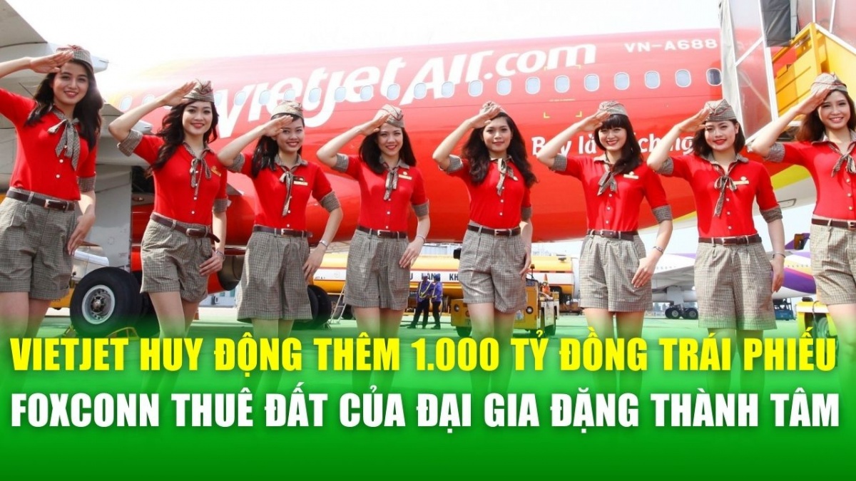 Bản tin DN ngày 4/11: Vietjet huy động thêm 1.000 tỷ đồng từ trái phiếu; FoxConn thuê đất của đại gia Đặng Thành Tâm