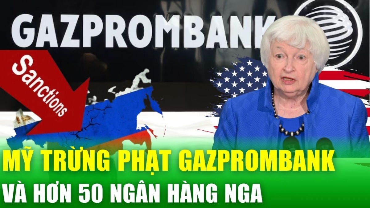 Mỹ siết chặt vòng vây tài chính Nga: Gazprombank và loạt ngân hàng lớn bị trừng phạt