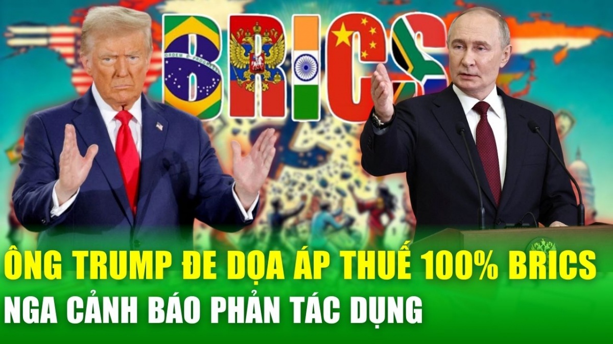 Ông Trump đe dọa áp thuế 100% BRICS, Nga cảnh báo phản tác dụng